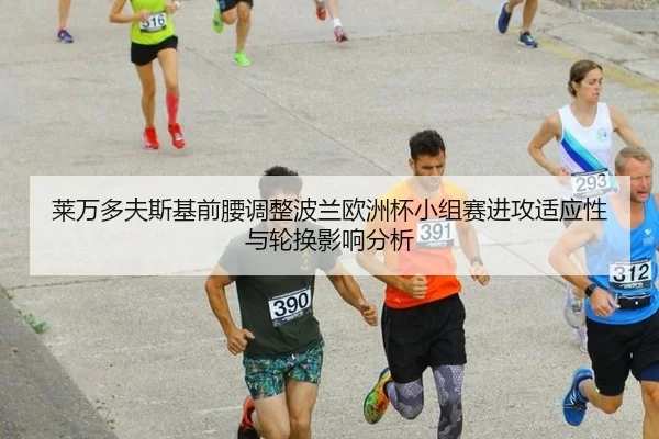 莱万多夫斯基前腰调整波兰欧洲杯小组赛进攻适应性与轮换影响分析