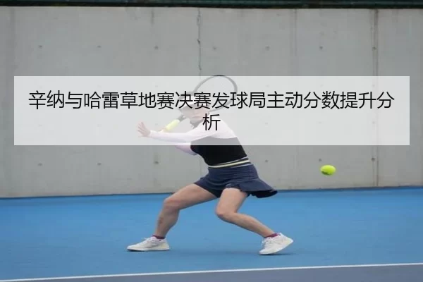 辛纳与哈雷草地赛决赛发球局主动分数提升分析